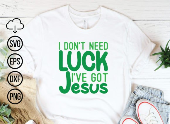 I Don't Need Luck I've Got Jesus, St Pat T-Shirt Designs